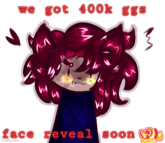LMFAOOO | we got 400k ggs; face reveal soon :) | made w/ Imgflip meme maker