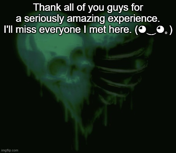 Thank all of you guys for a seriously amazing experience. I'll miss everyone I met here. (◕‿◕｡) | made w/ Imgflip meme maker