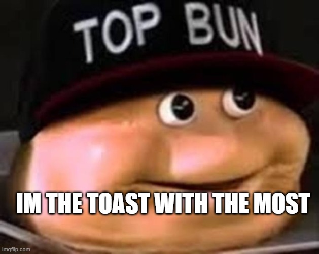 TOAST WITH DE MOST | IM THE TOAST WITH THE MOST | image tagged in almightloaf,memes,discord,funny memes | made w/ Imgflip meme maker