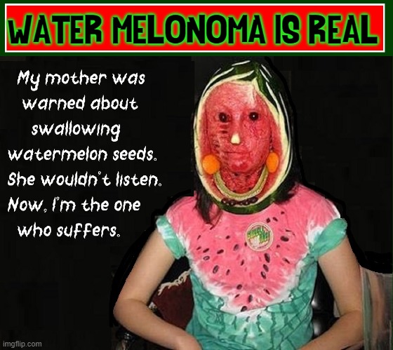 A Courageous Girl's True Story | WATER MELONOMA IS REAL | image tagged in vince vance,watermelon,melanoma,watermelon seeds,cursed image,memes | made w/ Imgflip meme maker