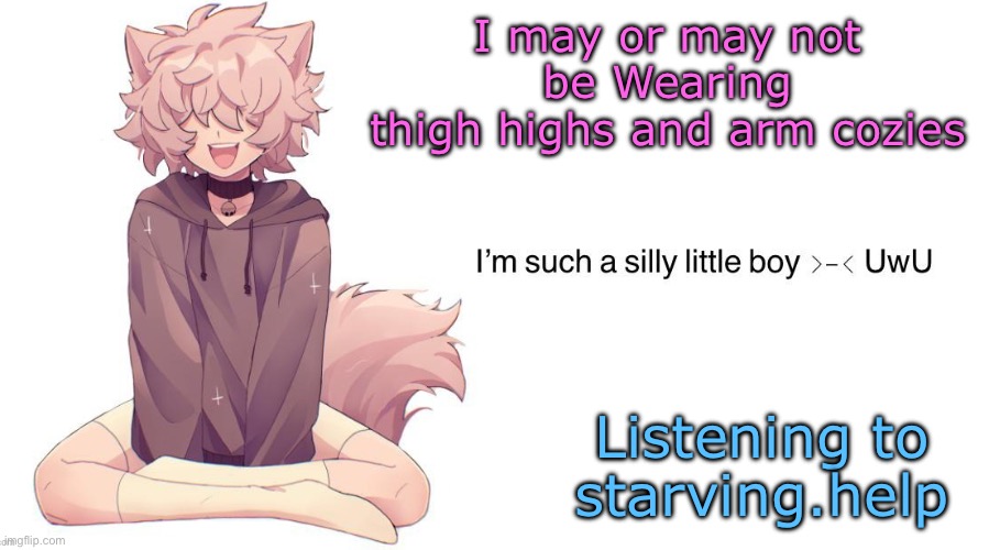 Credits to silly_neko….i think? | I may or may not be Wearing
thigh highs and arm cozies; Listening to starving.help | image tagged in silly_neko announcement template | made w/ Imgflip meme maker