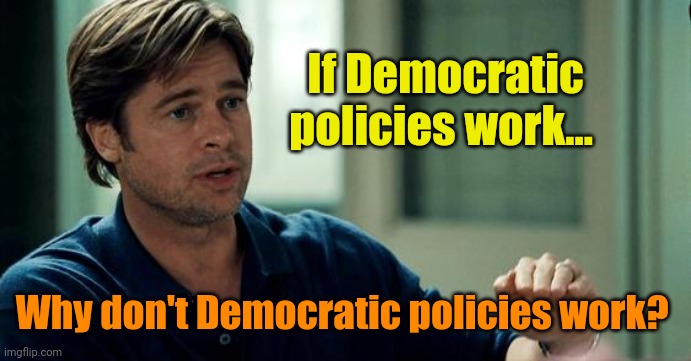 MoneyBall | If Democratic policies work... Why don't Democratic policies work? | image tagged in moneyball | made w/ Imgflip meme maker