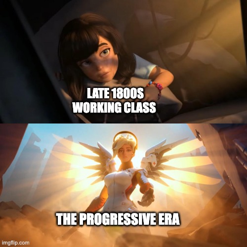 The Progressive Era in Response to the Gilded Age | LATE 1800S WORKING CLASS; THE PROGRESSIVE ERA | image tagged in funny memes,mercy,history | made w/ Imgflip meme maker