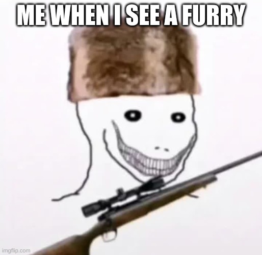 furry killer | ME WHEN I SEE A FURRY | image tagged in furry killer | made w/ Imgflip meme maker