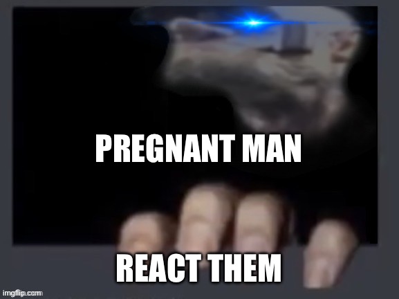 Everyone in between X react them | PREGNANT MAN; REACT THEM | image tagged in everyone in between x react them | made w/ Imgflip meme maker