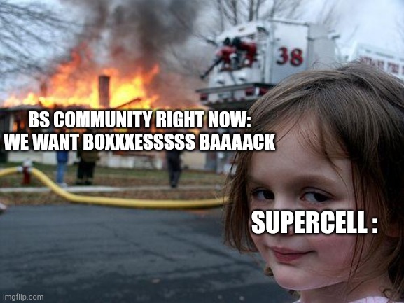 The state of Brawl Stars rn: | BS COMMUNITY RIGHT NOW: WE WANT BOXXXESSSSS BAAAACK; SUPERCELL : | image tagged in memes,disaster girl | made w/ Imgflip meme maker