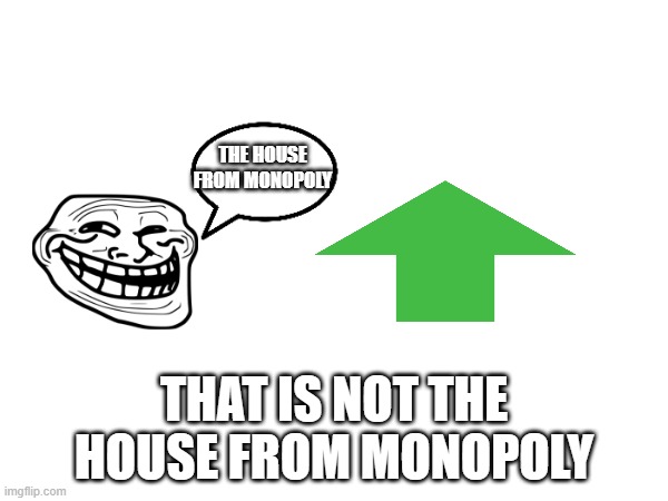 (not) the house from monopoly | THE HOUSE FROM MONOPOLY; THAT IS NOT THE HOUSE FROM MONOPOLY | image tagged in that,is,not,the house from monopoly,the,house | made w/ Imgflip meme maker