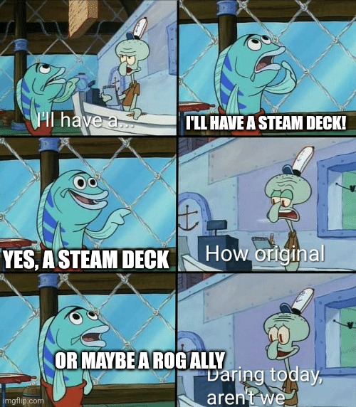 Maybe not | I'LL HAVE A STEAM DECK! YES, A STEAM DECK; OR MAYBE A ROG ALLY | image tagged in daring today aren't we squidward | made w/ Imgflip meme maker