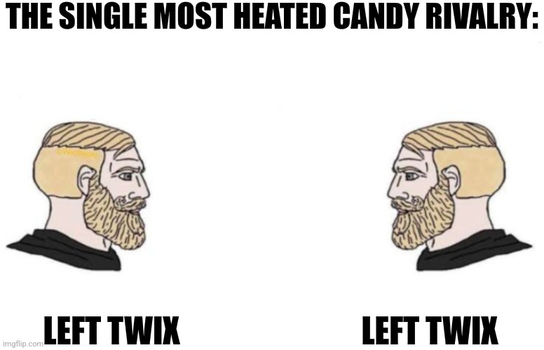 Left and right Twix hate each other | THE SINGLE MOST HEATED CANDY RIVALRY:; LEFT TWIX; LEFT TWIX | image tagged in double yes chad,candy,food memes,jpfan102504 | made w/ Imgflip meme maker