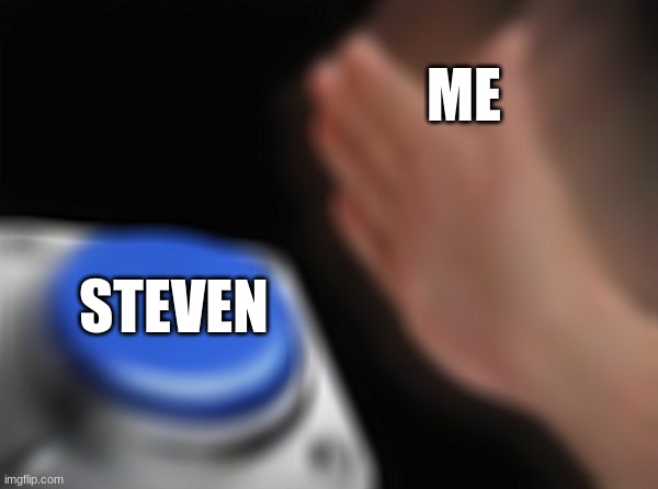 Blank Nut Button | ME; STEVEN | image tagged in memes,blank nut button | made w/ Imgflip meme maker