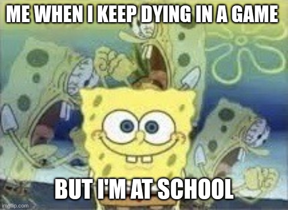playing games at school | ME WHEN I KEEP DYING IN A GAME; BUT I'M AT SCHOOL | image tagged in spongebob internal screaming,memes,funny,relatable memes,gaming,school | made w/ Imgflip meme maker