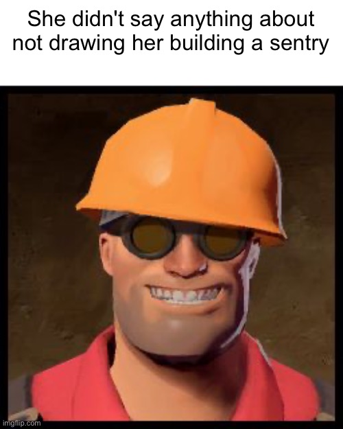 Engineer TF2 | She didn't say anything about not drawing her building a sentry | image tagged in engineer tf2 | made w/ Imgflip meme maker