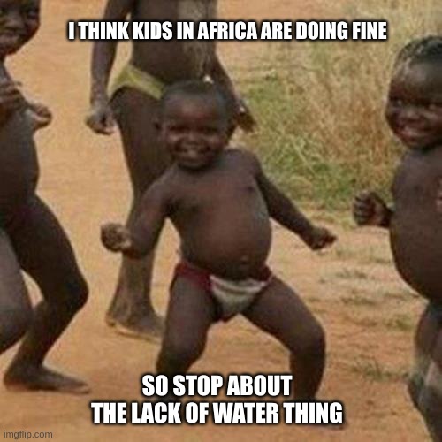Third World Success Kid | I THINK KIDS IN AFRICA ARE DOING FINE; SO STOP ABOUT THE LACK OF WATER THING | image tagged in memes,third world success kid | made w/ Imgflip meme maker