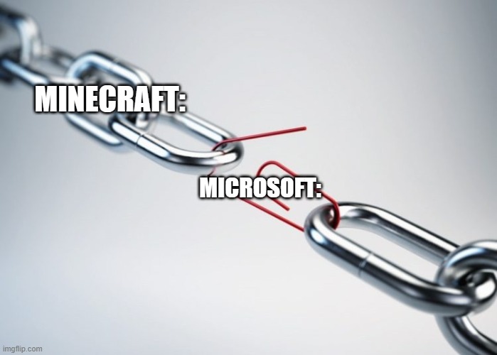 microsoft be like to minecraft: | MINECRAFT:; MICROSOFT: | image tagged in metal chain red paperclip | made w/ Imgflip meme maker