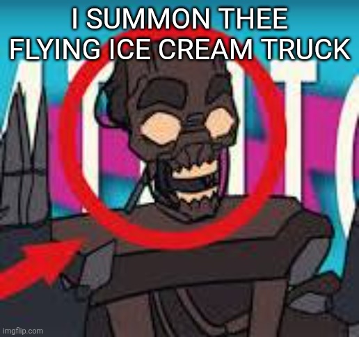 IS THAT THE MIMIC???! | I SUMMON THEE FLYING ICE CREAM TRUCK | image tagged in is that the mimic | made w/ Imgflip meme maker