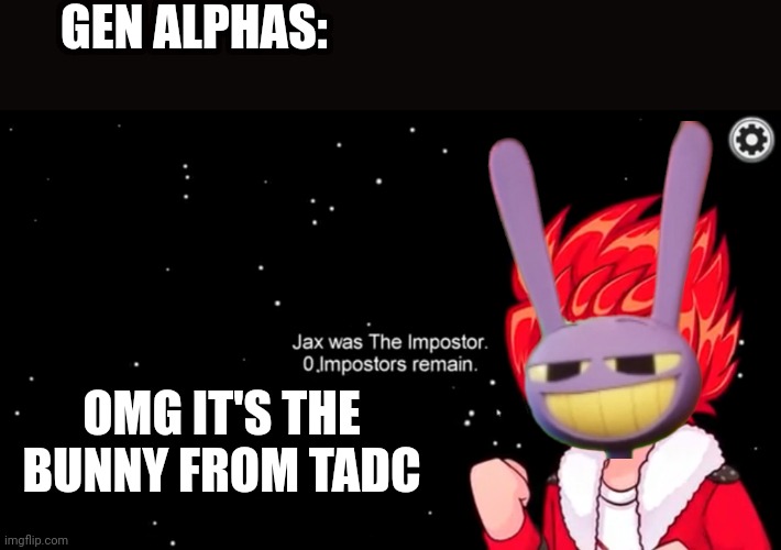 Jax was the imposter. Yeah, TADC plays Among us. I'm a Gen Z lol | GEN ALPHAS:; OMG IT'S THE BUNNY FROM TADC | image tagged in jax,tadc,the amazing digital circus,gen alpha,memes,among us | made w/ Imgflip meme maker