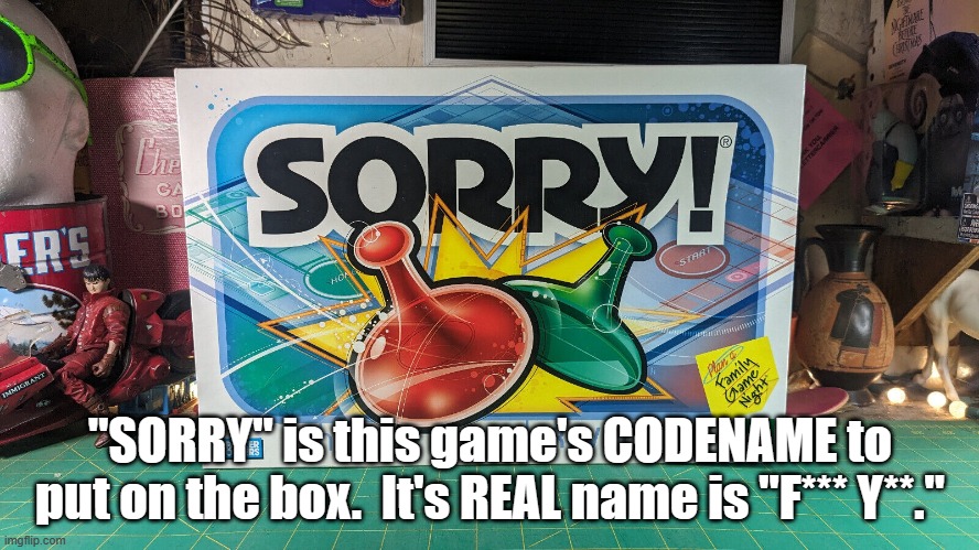 Sorry, NOT Sorry. | "SORRY" is this game's CODENAME to put on the box.  It's REAL name is "F*** Y**." | image tagged in games,gaming,board games | made w/ Imgflip meme maker