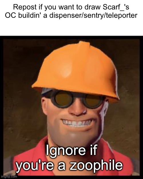 Top comment decides which one | Repost if you want to draw Scarf_'s OC buildin' a dispenser/sentry/teleporter; Ignore if you're a zoophile | image tagged in engineer tf2 | made w/ Imgflip meme maker