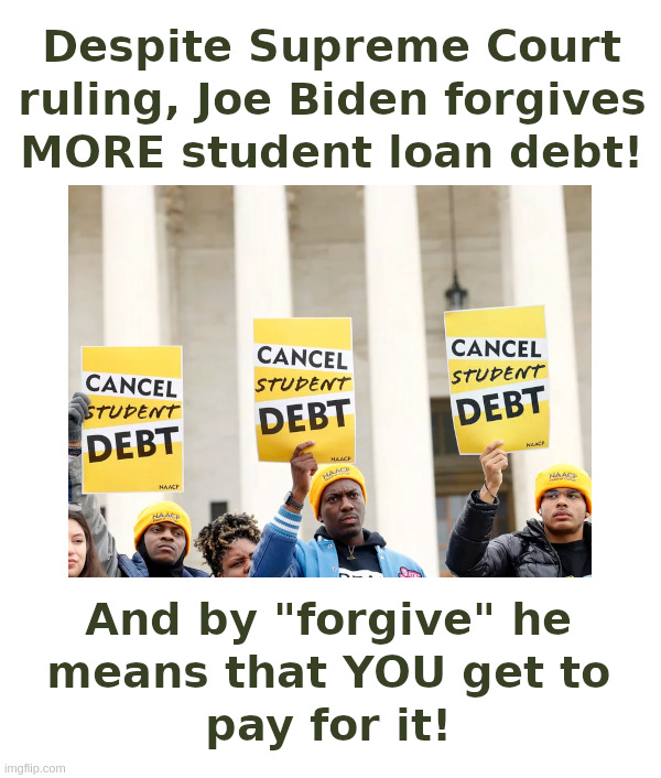 Joe Biden Wants To "Forgive" MORE Student Loans! | image tagged in joe biden,student loans,forgiveness,generous with other peoples money,yours | made w/ Imgflip meme maker