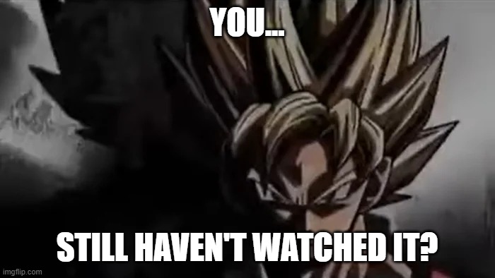 Goku Staring | YOU... STILL HAVEN'T WATCHED IT? | image tagged in goku staring | made w/ Imgflip meme maker