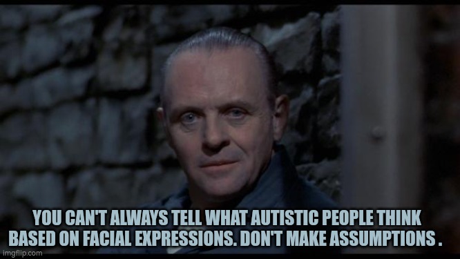 Facial expressions | YOU CAN'T ALWAYS TELL WHAT AUTISTIC PEOPLE THINK BASED ON FACIAL EXPRESSIONS. DON'T MAKE ASSUMPTIONS . | image tagged in autism,nonverbal | made w/ Imgflip meme maker