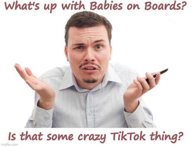 Crazy | What's up with Babies on Boards? Is that some crazy TikTok thing? | image tagged in confused white guy with phone | made w/ Imgflip meme maker