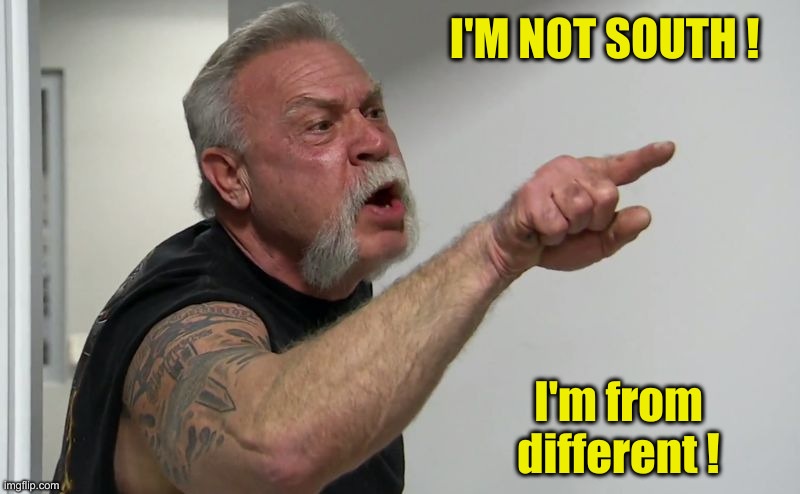 American Chopper | I'M NOT SOUTH ! I'm from different ! | image tagged in american chopper | made w/ Imgflip meme maker