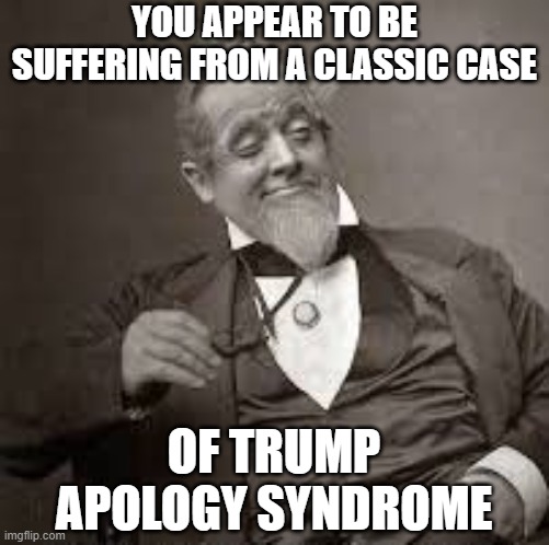 back in my day | YOU APPEAR TO BE SUFFERING FROM A CLASSIC CASE OF TRUMP APOLOGY SYNDROME | image tagged in back in my day | made w/ Imgflip meme maker