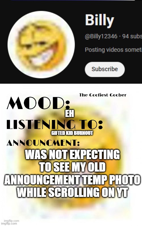 spoopoed me (also hello again yall, lmao) | EH; GIFTED KID BURNOUT; WAS NOT EXPECTING TO SEE MY OLD ANNOUNCEMENT TEMP PHOTO WHILE SCROLLING ON YT | image tagged in xheddar announcement | made w/ Imgflip meme maker