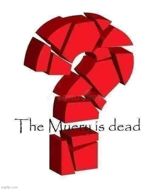 the anser is killing the myerys, one by one, by solving the myerys | image tagged in the myery is dead | made w/ Imgflip meme maker