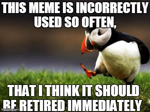 Unpopular Opinion Puffin | THIS MEME IS INCORRECTLY USED SO OFTEN,
 THAT I THINK IT SHOULD BE RETIRED IMMEDIATELY 
 | image tagged in memes,unpopular opinion puffin,AdviceAnimals | made w/ Imgflip meme maker