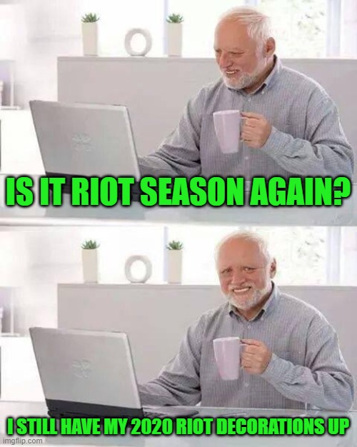 Hide the Pain Harold | IS IT RIOT SEASON AGAIN? I STILL HAVE MY 2020 RIOT DECORATIONS UP | image tagged in memes,hide the pain harold | made w/ Imgflip meme maker