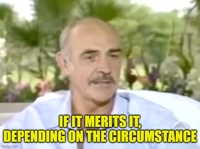 IF IT MERITS IT, DEPENDING ON THE CIRCUMSTANCE | made w/ Imgflip meme maker