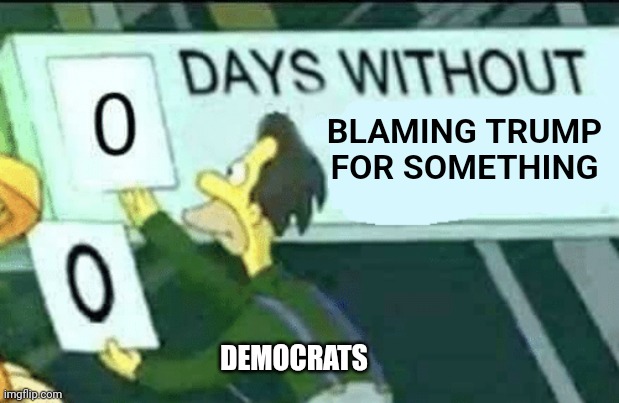 0 days without (Lenny, Simpsons) | BLAMING TRUMP FOR SOMETHING; DEMOCRATS | image tagged in 0 days without lenny simpsons | made w/ Imgflip meme maker