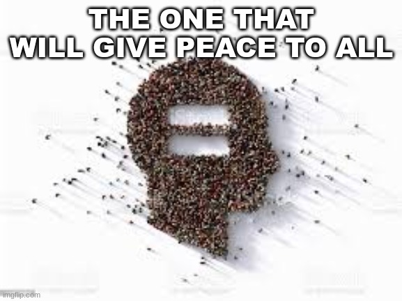 EQAL | THE ONE THAT WILL GIVE PEACE TO ALL | image tagged in eqal | made w/ Imgflip meme maker