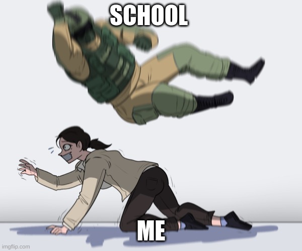 school | SCHOOL; ME | image tagged in rainbow six - fuze the hostage | made w/ Imgflip meme maker