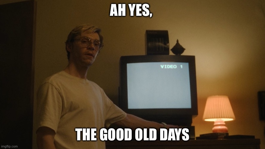 Dahmer Template | AH YES, THE GOOD OLD DAYS | image tagged in dahmer template | made w/ Imgflip meme maker