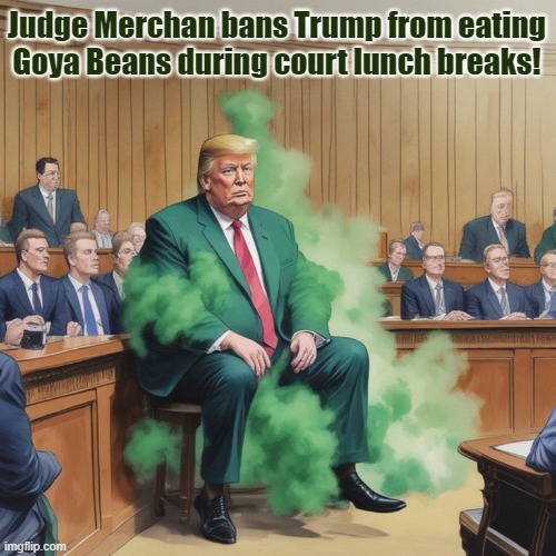 Highlights from day 10 of the Trump hush money trial! | Judge Merchan bans Trump from eating Goya Beans during court lunch breaks! | image tagged in donald trump,criminal,hush money,trial,farting,goya beans | made w/ Imgflip meme maker