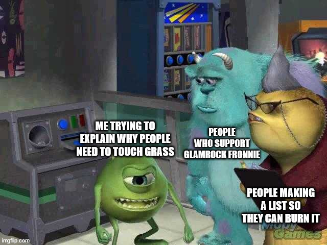 Seriously though | PEOPLE WHO SUPPORT GLAMROCK FRONNIE; ME TRYING TO EXPLAIN WHY PEOPLE NEED TO TOUCH GRASS; PEOPLE MAKING A LIST SO THEY CAN BURN IT | image tagged in mike wazowski trying to explain,fnaf,true | made w/ Imgflip meme maker