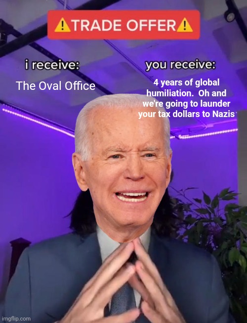 Trade Offer | 4 years of global humiliation.  Oh and we're going to launder your tax dollars to Nazis; The Oval Office | image tagged in trade offer | made w/ Imgflip meme maker