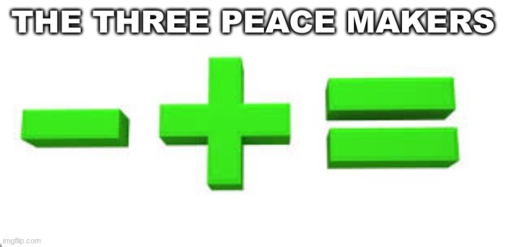 EQAL | THE THREE PEACE MAKERS | image tagged in m | made w/ Imgflip meme maker