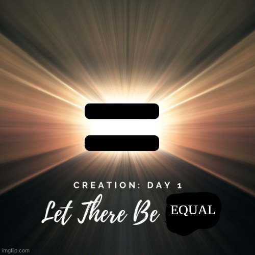 Let there be EQAL | EQUAL | image tagged in eqal,myery lore | made w/ Imgflip meme maker