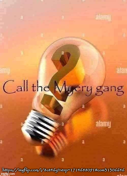 Call the Myery gang | https://imgflip.com/i/8ot46y?nerp=1714688091#com31306646 | image tagged in call the myery gang | made w/ Imgflip meme maker