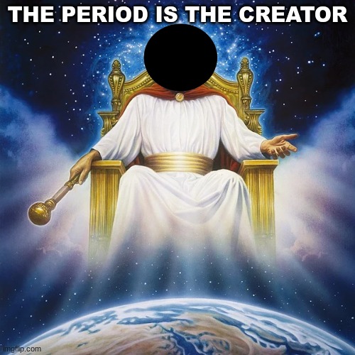 *doesn't actually convert to Christianity its just for myery lore* | THE PERIOD IS THE CREATOR | image tagged in myery lore,period | made w/ Imgflip meme maker