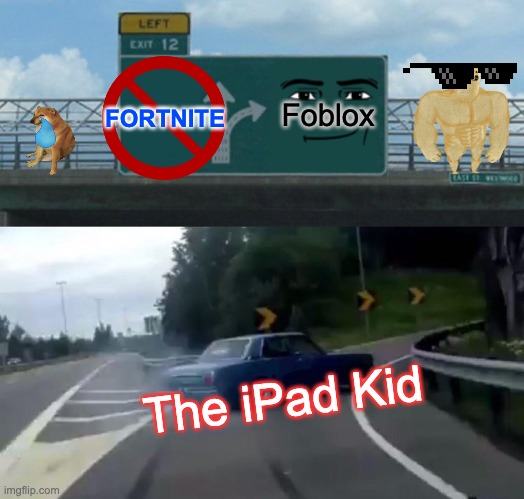 iPad Kid be like #2 | FORTNITE; Foblox; The iPad Kid | image tagged in memes,left exit 12 off ramp | made w/ Imgflip meme maker