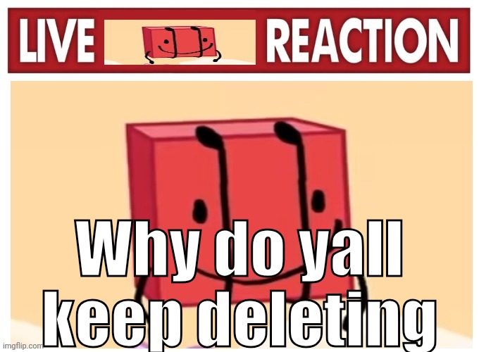 Live boky reaction | Why do yall keep deleting | image tagged in live boky reaction | made w/ Imgflip meme maker