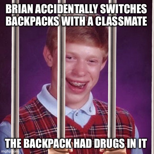Bad luck Brian gets arrested for drug possession | BRIAN ACCIDENTALLY SWITCHES BACKPACKS WITH A CLASSMATE; THE BACKPACK HAD DRUGS IN IT | image tagged in bad luck brian prison,bad luck brian,backpack,drugs,school,jail | made w/ Imgflip meme maker