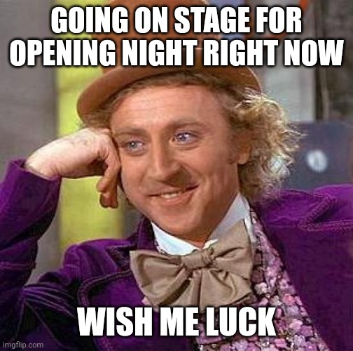 Creepy Condescending Wonka Meme | GOING ON STAGE FOR OPENING NIGHT RIGHT NOW; WISH ME LUCK | image tagged in memes,creepy condescending wonka | made w/ Imgflip meme maker