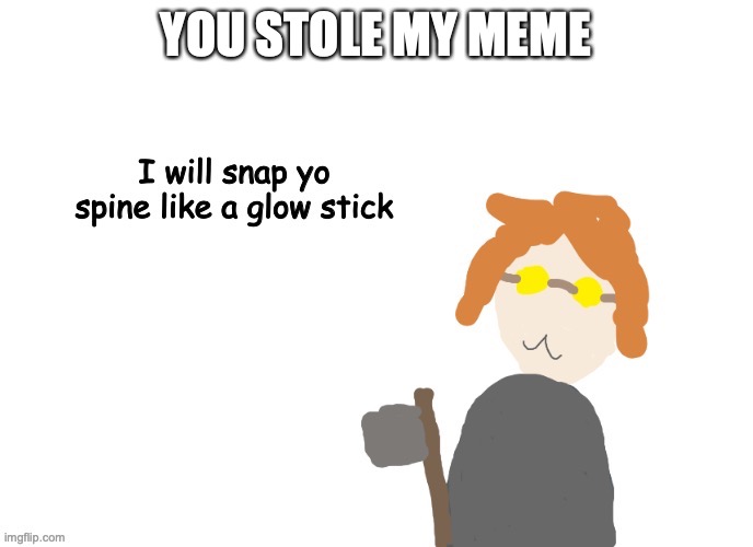 ticci toby "I will snap yo spine like a glow stick" | YOU STOLE MY MEME | image tagged in ticci toby i will snap yo spine like a glow stick | made w/ Imgflip meme maker