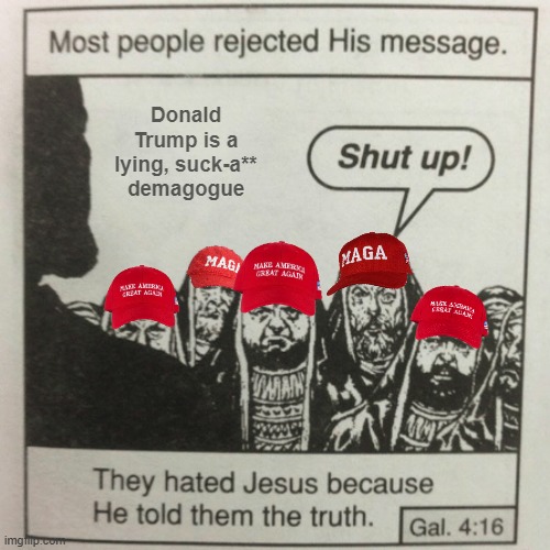 Jesus was a pro-government, socialist, humanitarian liberal... and apparently had a bit of a man tooth. | Donald Trump is a lying, suck-a** demagogue | image tagged in they hated jesus because he told them the truth,reality,facts,trump sucks,trump unfit unqualified dangerous,corrupt | made w/ Imgflip meme maker